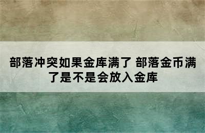 部落冲突如果金库满了 部落金币满了是不是会放入金库